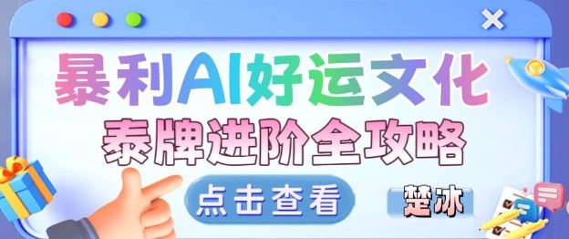项目拆解：暴利AI小众赛道好运文化泰牌进阶变现全攻略-聚业
