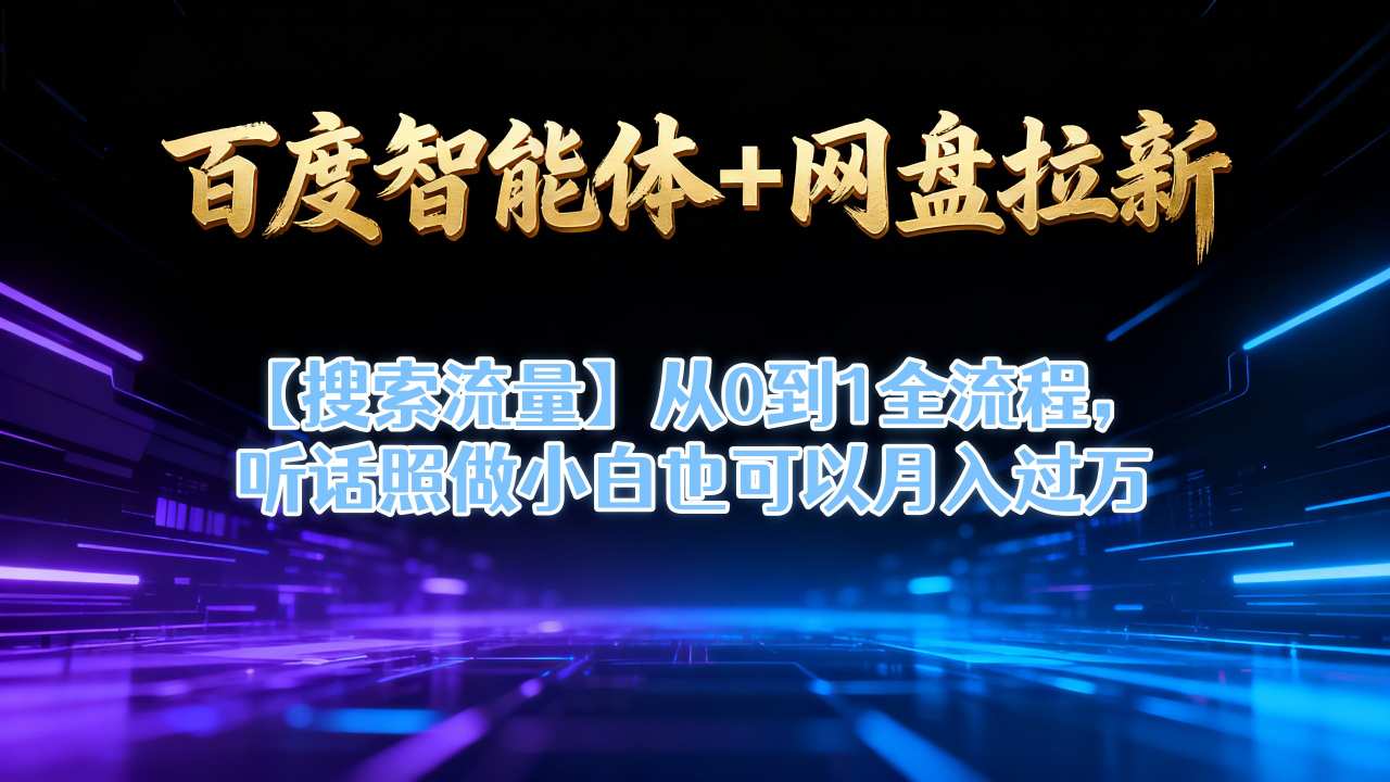 百度智能体+网盘拉新【搜索流量】从0到1全流程，听话照做小白也可以月入过1W-聚业