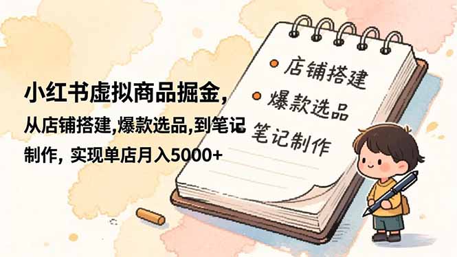 小红书虚拟商品掘金，从店铺搭建,爆款选品,到笔记制作，实现单店月入5000+-聚业