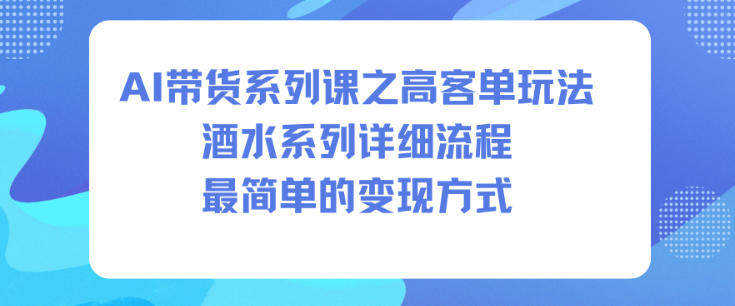 AI带货系列课之高客单玩法，酒水系列，详细流程，最简单的变现方式-聚业