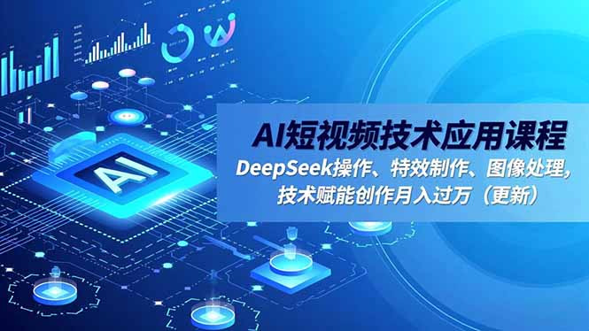 AI短视频技术应用课程，DeepSeek操作、特效制作、图像处理，技术赋能创作月入过万(更新-聚业