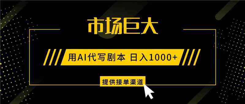 AI代写剧本，市场巨大，日入1000+ ，提供接单渠道，永不换项目-聚业