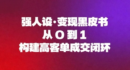 强人设变现黑皮书：从0到1构建高客单成交闭环-聚业