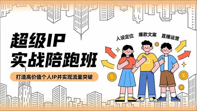 超级IP实战陪跑班，人设定位、爆款文案、直播运营，打造高价值个人IP并实现流量突破-聚业