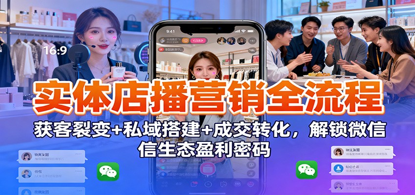 实体店播营销全流程：获客裂变+私域搭建+成交转化，解锁微信生态盈利密码-聚业