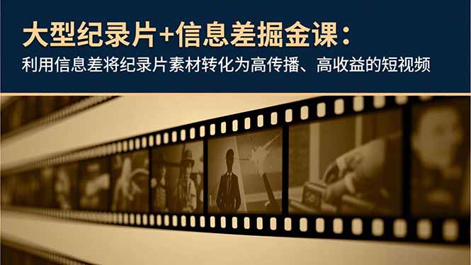 大型纪录片+信息差掘金课：利用信息差将纪录片素材转化为高传播、高收益的短视频-聚业