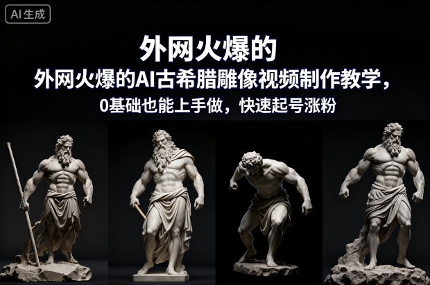 外网火爆的AI古希腊雕像视频制作教学，0基础也能上手做，快速起号涨粉-聚业