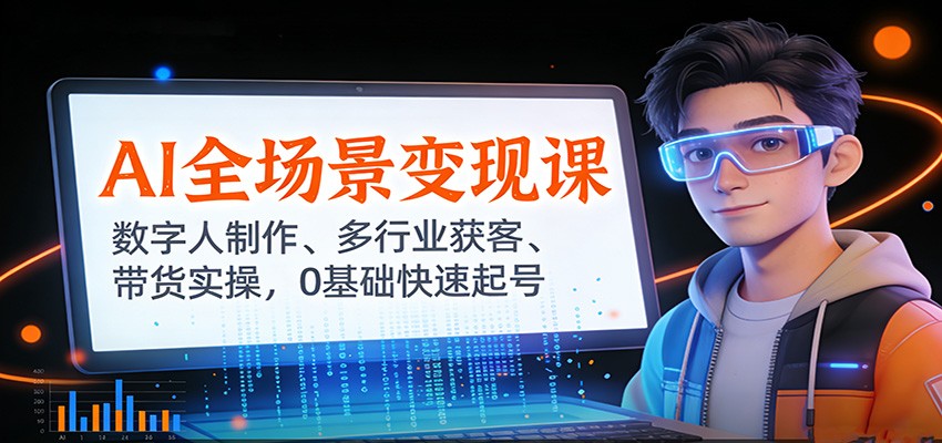 AI全场景变现课:数字人制作、多行业获客、带货实操,0基础快速起号-聚业
