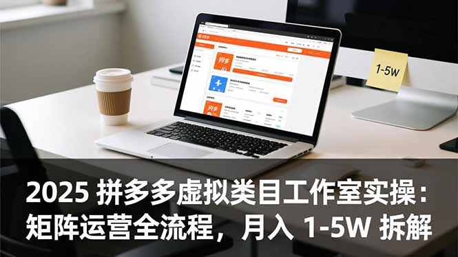 2025 拼多多虚拟类目工作室实操:矩阵运营全流程,月入 1-5W 拆解-聚业