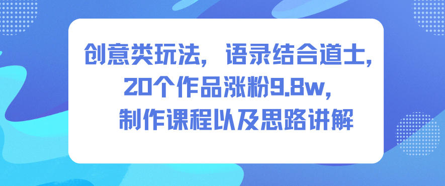 创意类玩法,语录结合道士,20个作品涨粉9.8w,制作课程以及思路讲解-聚业