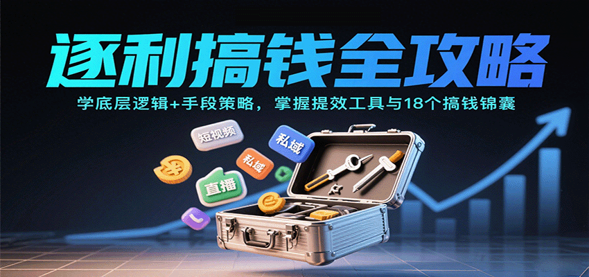 逐利搞钱全攻略:学底层逻辑+手段策略,掌握提效工具与18个搞钱锦囊(更新11月)-聚业