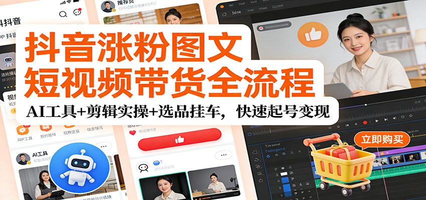 抖音涨粉图文短视频带货全流程，AI工具+剪辑实操+选品挂车，快速起号变现-聚业