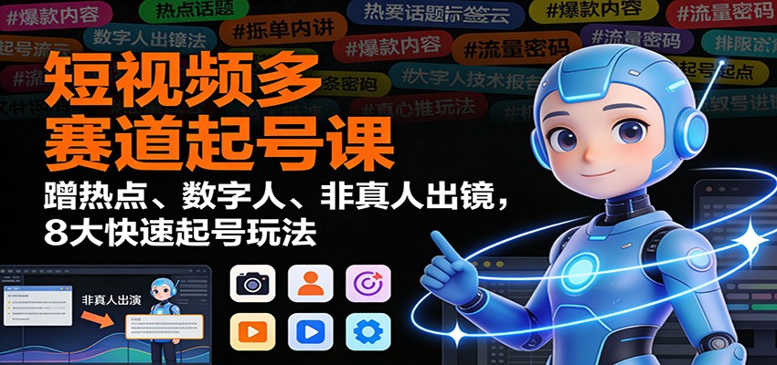 短视频多赛道起号课:蹭热点、数字人、非真人出镜,8大快速起号玩法-聚业