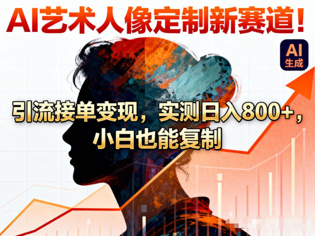 AI艺术人像定制新赛道!引流接单变现,实测日入8张+,小白也能复制-聚业