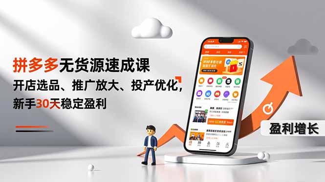 拼多多无货源速成课，开店选品、推广放大、投产优化，新手30天稳定盈利-聚业