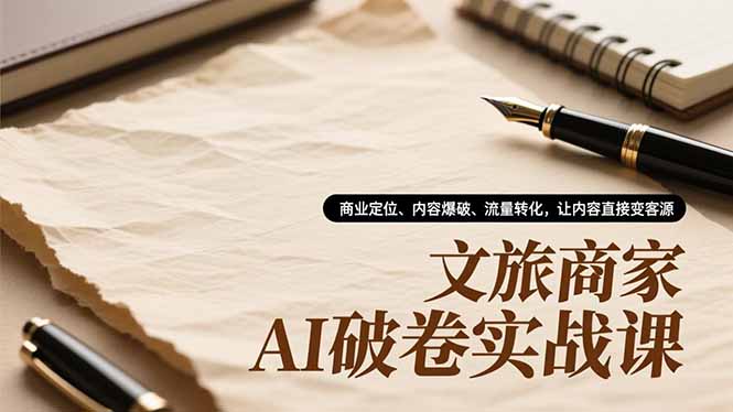 文旅商家AI破卷实战课，商业定位、内容爆破、流量转化，让内容直接变客源-聚业