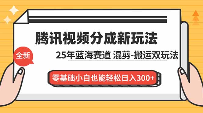 腾讯视频分成计划最新教程：25年蓝海赛道，混剪、搬运双玩法，零基础小白也能轻松日入300+-聚业