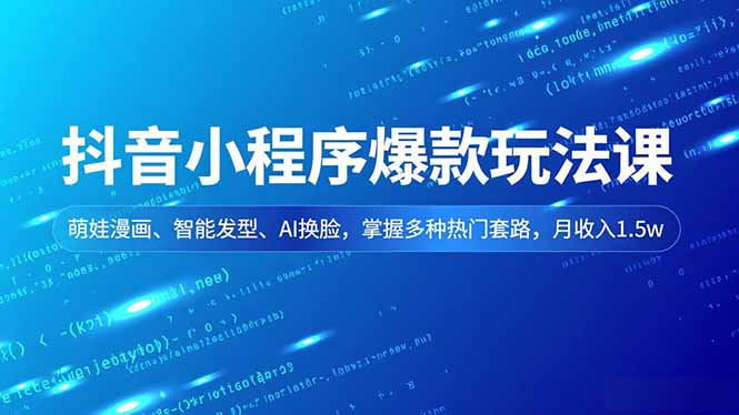 抖音小程序爆款玩法课,萌娃漫画、智能发型、AI换脸,掌握多种热门套路,月收入1.5w-聚业