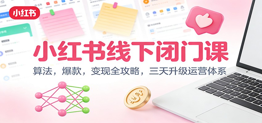 小红书线下闭门课:算法,爆款,变现全攻略,三天升级运营体系-聚业