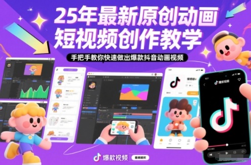 25年最新原创动画短视频创作教学,手把手教你快速做出爆款抖音动画视频-聚业
