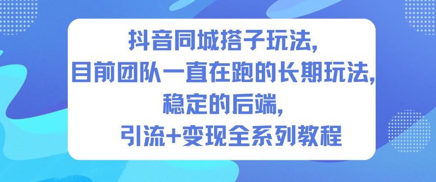 抖音同城搭子玩法,目前团队一直在跑的长期玩法,稳定的后端,引流+变现全系列教程-聚业