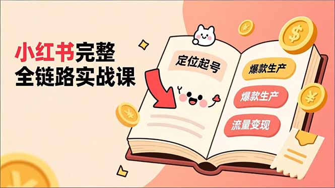 小红书完整全链路实战课,定位起号、爆款生产、流量变现,实现稳定出单,净利润可观-聚业