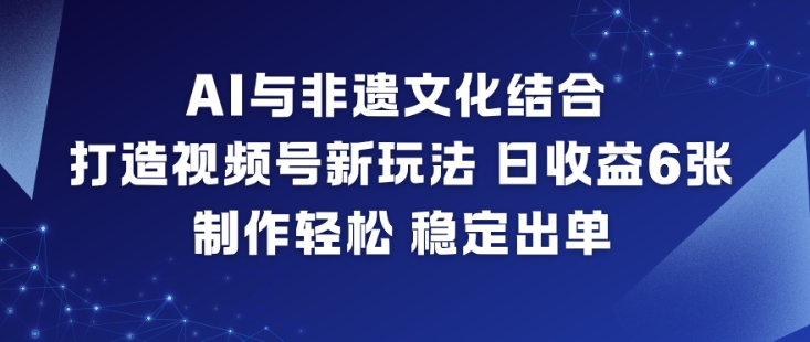 AI与非遗文化结合,打造视频号新玩法,日收益6张,制作轻松,稳定出单-聚业