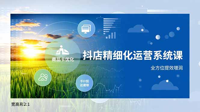 抖店精细化运营系统课,商品卡优化、达人建联、千川投放,全方位提效增润-聚业