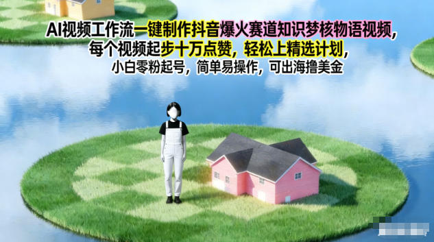 AI视频工作流一键制作抖音爆火赛道知识梦核物语视频,每个视频起步10W点赞,轻松上精选计划-聚业