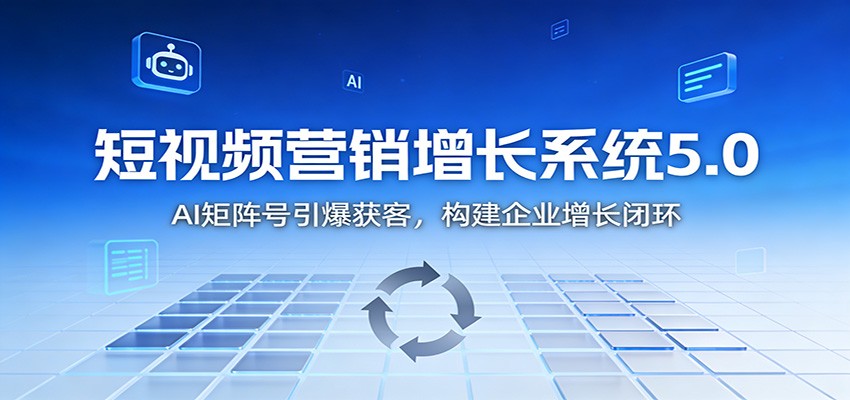 短视频营销增长系统5.0：AI 矩阵号引爆获客，构建企业增长闭环-聚业