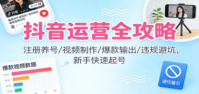 抖音运营全攻略：注册养号/视频制作/爆款输出/违规避坑，新手快速起号-聚业