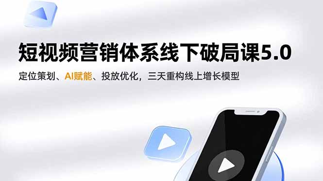 短视频营销体系线下破局课5.0，定位策划、AI赋能、投放优化，三天重构线上增长模型-聚业