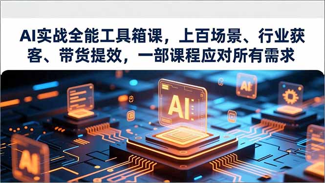 AI实战全能工具箱课，上百场景、行业获客、带货提效，一部课程应对所有需求-聚业
