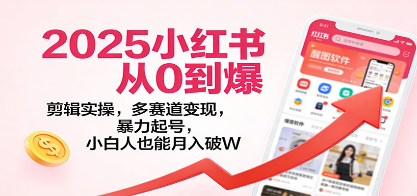 2025小红书从0到爆：剪辑实操，多赛道变现，暴力起号，零基础也能月入破W-聚业