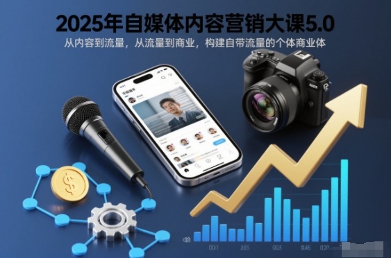 2025年自媒体内容营销大课5.0,从内容到流量,从流量到商业,构建自带流量的个体商业体-聚业