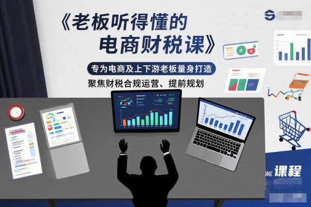 老板听得懂的电商财税课,专为电商及上下游老板量身打造,聚焦财税合规运营、提前规划-聚业