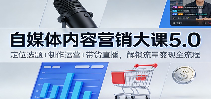 自媒体内容营销大课5.0:定位选题+制作运营+带货直播,解锁流量变现全流程-聚业