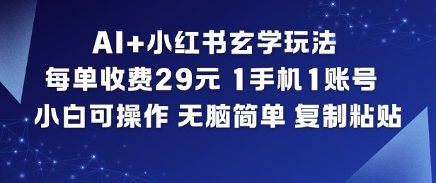 AI+小红书玄学玩法,每单收费29米,1手机1账号,小白可操作,无脑简单复制粘贴-聚业