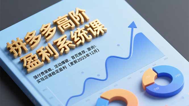 拼多多高阶盈利系统课,强付费策略、活动爆破、首页推荐,实现店铺稳定盈利(更新12月-聚业