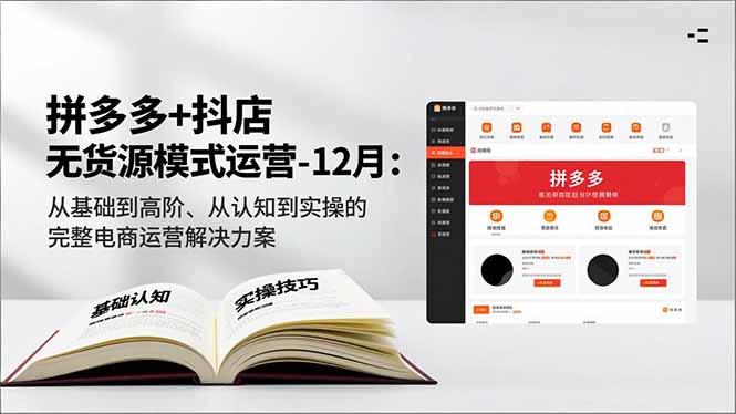 拼多多+抖店无货源模式运营-12月:从基础到高阶、从认知到实操的完整电商运营解决方案-聚业