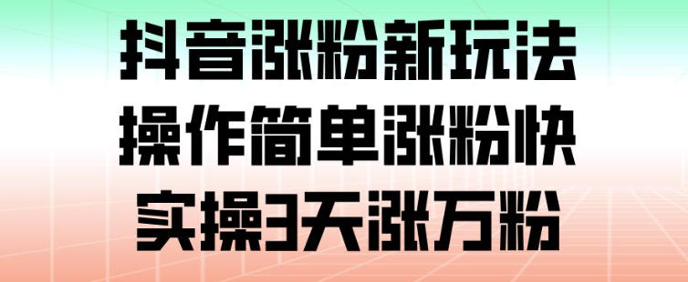 抖音涨粉新玩法,操作简单涨粉快,实操3天涨万粉-聚业