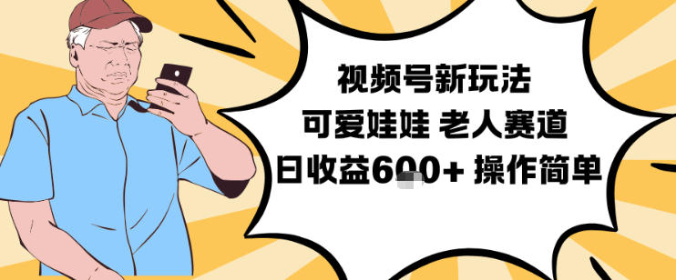 视频号新玩法,可爱娃娃视频制作教学,老人赛道,日收益6张+操作简单-聚业