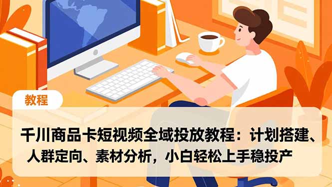 千川商品卡短视频全域投放教程:计划搭建、人群定向、素材分析,小白轻松上手稳投产-聚业