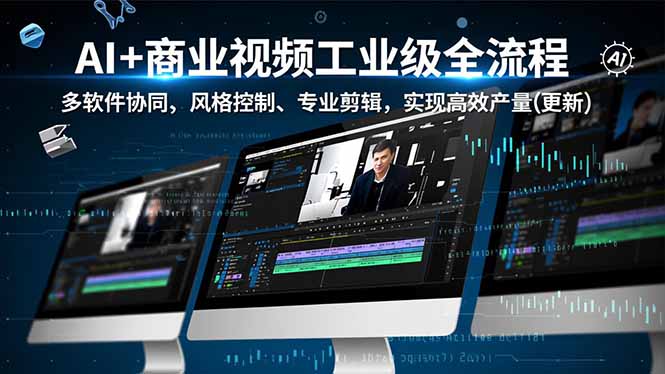AI+商业视频工业级全流程-2期，多软件协同、风格控制、专业剪辑，实现高效量产(更新-聚业