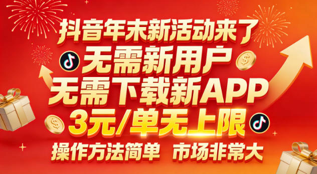 抖音年末新活动来了,无需新用户,无需下载新APP,3米每单无上限,操作方法简单,市场非常大-聚业