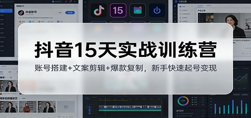 抖音15天实战训练营:账号搭建+文案剪辑+爆款复制,新手快速起号变现-聚业