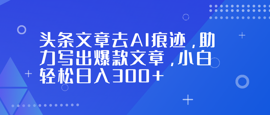 头条文章去AI痕迹,助力写出爆款文章,小白轻松日入300+-聚业