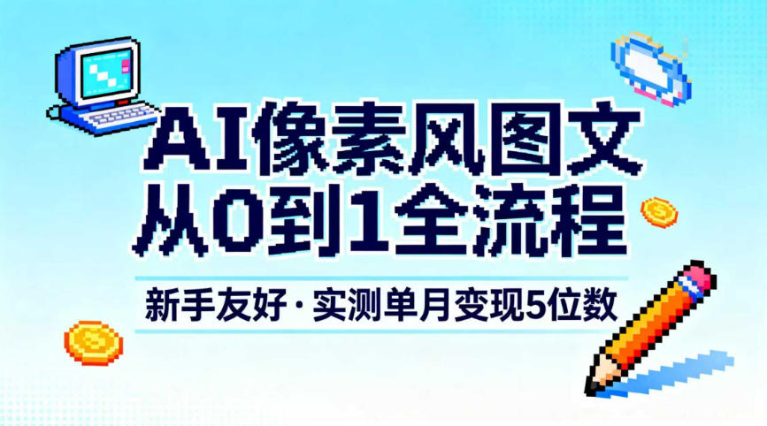 AI像素风图文从0到1全流程,新手友好,实测单月变现5位数-聚业