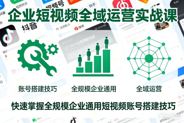企业短视频全域运营实战课,快速掌握全规模企业通用短视频账号搭建技巧-聚业