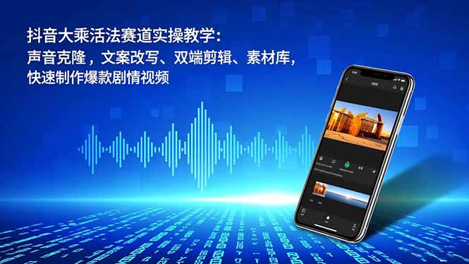 抖音大乘活法赛道实操教学:声音克隆,文案改写、双端剪辑、素材库,快速制作爆款剧情视频-聚业